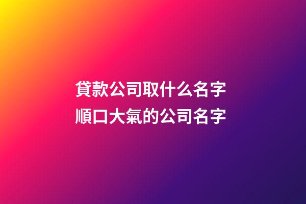 貸款公司取什么名字 順口大氣的公司名字-第1張-公司起名-玄機派